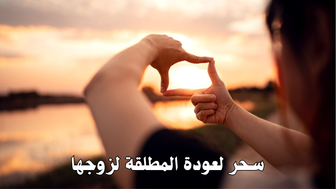 سحر لعودة المطلقة لزوجها