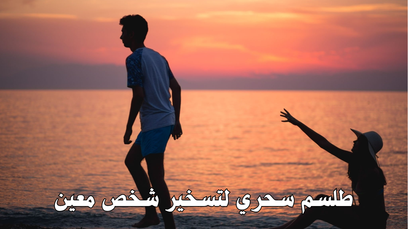 طلسم سحري لتسخير شخص معين