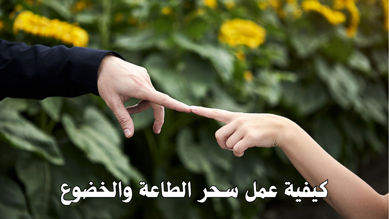 كيفية عمل سحر الطاعة والخضوع